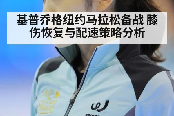 基普乔格纽约马拉松备战 膝伤恢复与配速策略分析