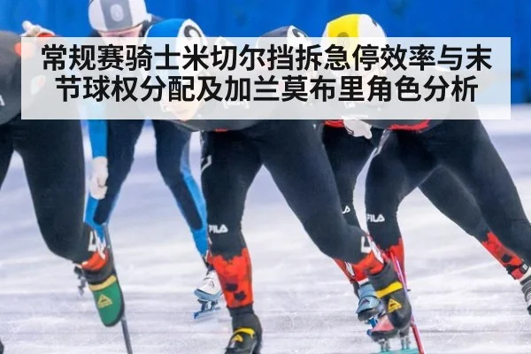 常规赛骑士米切尔挡拆急停效率与末节球权分配及加兰莫布里角色分析